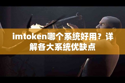 imtoken哪个系统好用？详解各大系统优缺点