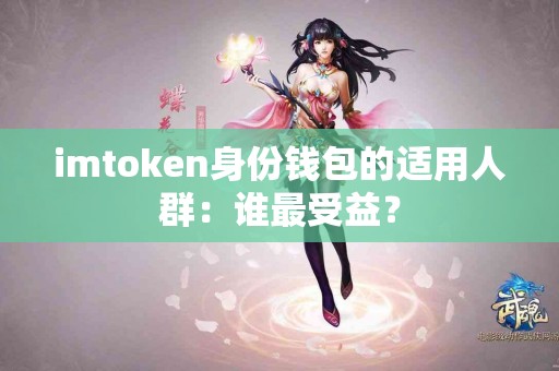 imtoken身份钱包的适用人群：谁最受益？