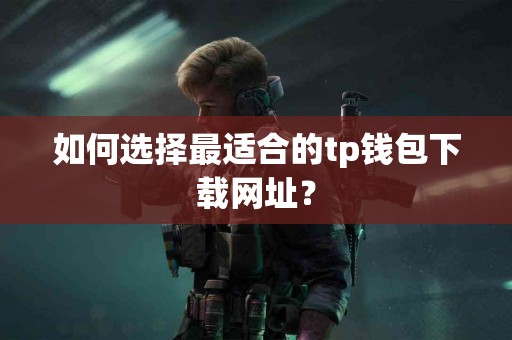 如何选择最适合的tp钱包下载网址？