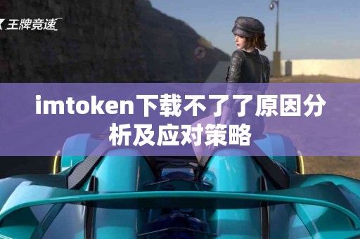 imtoken下载不了了原因分析及应对策略