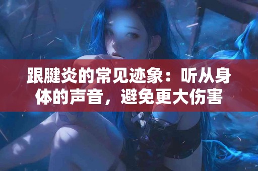 跟腱炎的常见迹象：听从身体的声音，避免更大伤害