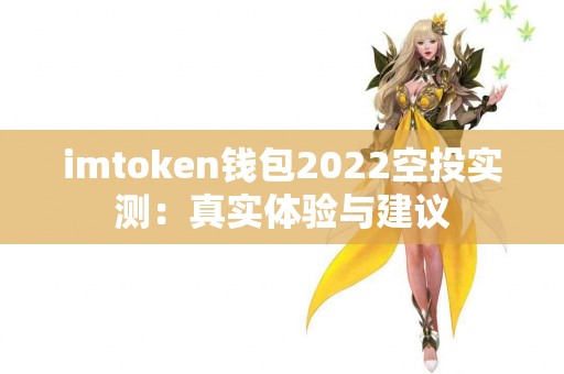 imtoken钱包2022空投实测：真实体验与建议