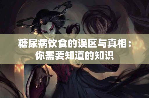 糖尿病饮食的误区与真相：你需要知道的知识