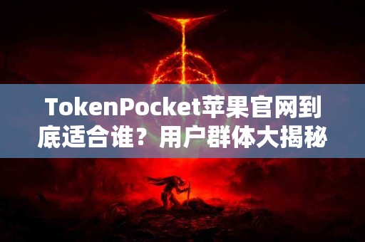 TokenPocket苹果官网到底适合谁？用户群体大揭秘