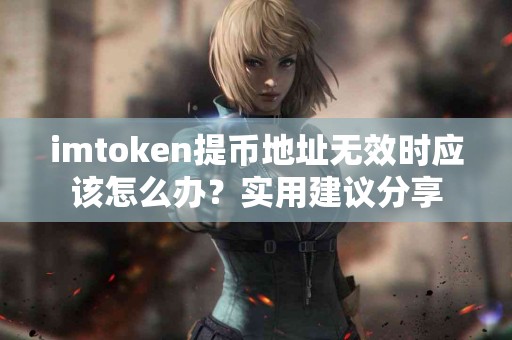 imtoken提币地址无效时应该怎么办？实用建议分享