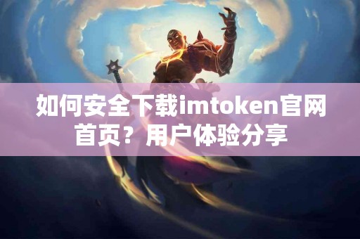 如何安全下载imtoken官网首页？用户体验分享