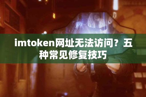 imtoken网址无法访问？五种常见修复技巧