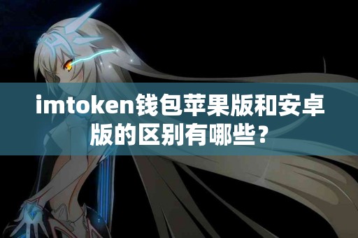 imtoken钱包苹果版和安卓版的区别有哪些？