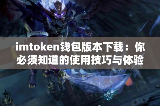 imtoken钱包版本下载：你必须知道的使用技巧与体验