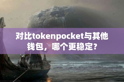 对比tokenpocket与其他钱包，哪个更稳定？