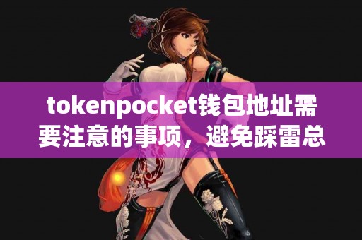 tokenpocket钱包地址需要注意的事项，避免踩雷总结