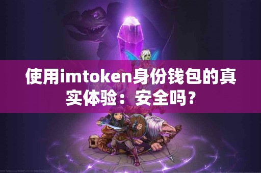 使用imtoken身份钱包的真实体验：安全吗？