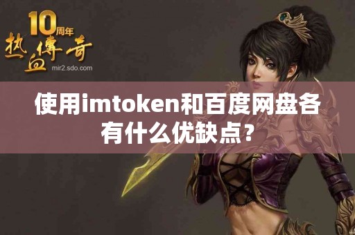 使用imtoken和百度网盘各有什么优缺点？