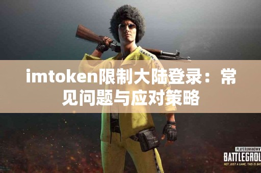 imtoken限制大陆登录：常见问题与应对策略