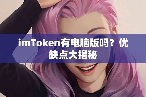 imToken有电脑版吗？优缺点大揭秘
