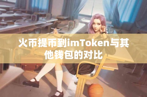 火币提币到imToken与其他钱包的对比
