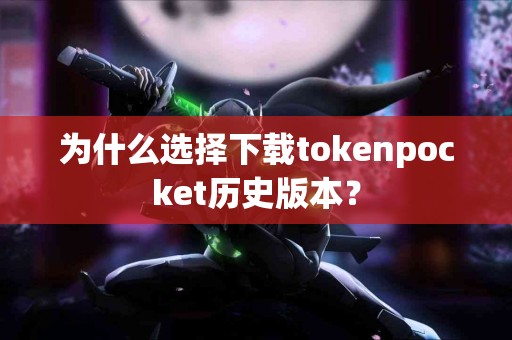 为什么选择下载tokenpocket历史版本？