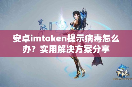 安卓imtoken提示病毒怎么办？实用解决方案分享