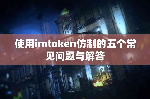 使用imtoken仿制的五个常见问题与解答