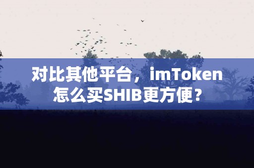对比其他平台，imToken怎么买SHIB更方便？