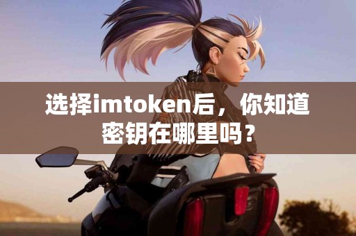 选择imtoken后，你知道密钥在哪里吗？