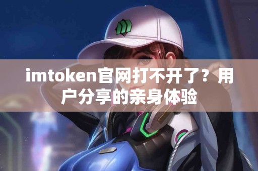 imtoken官网打不开了？用户分享的亲身体验