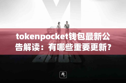 tokenpocket钱包最新公告解读：有哪些重要更新？