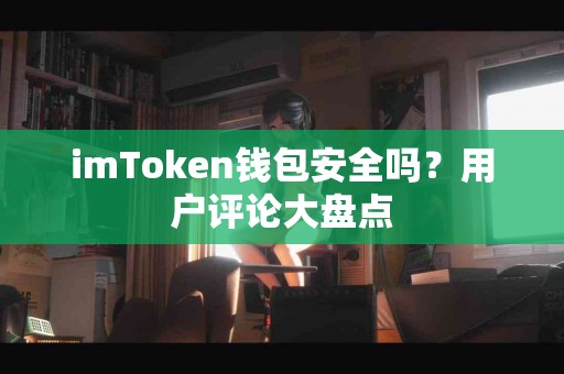 imToken钱包安全吗？用户评论大盘点