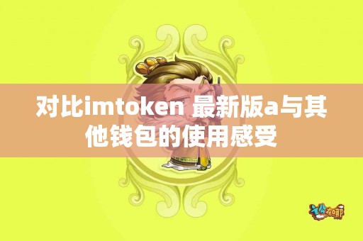 对比imtoken 最新版a与其他钱包的使用感受