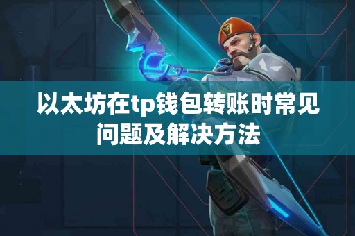 以太坊在tp钱包转账时常见问题及解决方法