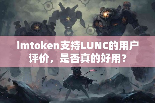 imtoken支持LUNC的用户评价，是否真的好用？