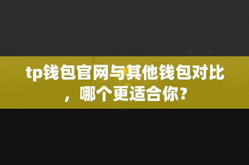 tp钱包官网与其他钱包对比，哪个更适合你？
