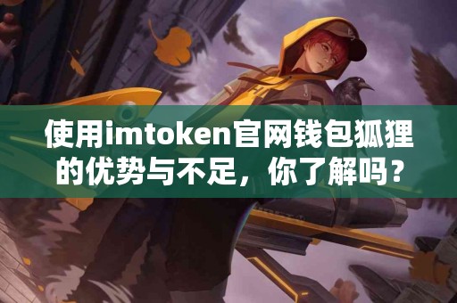 使用imtoken官网钱包狐狸的优势与不足，你了解吗？