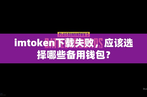 imtoken下载失败，应该选择哪些备用钱包？