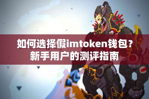 如何选择假imtoken钱包？新手用户的测评指南