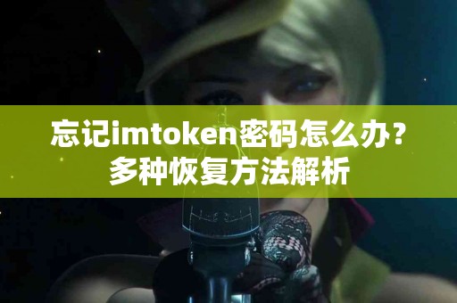 忘记imtoken密码怎么办？多种恢复方法解析