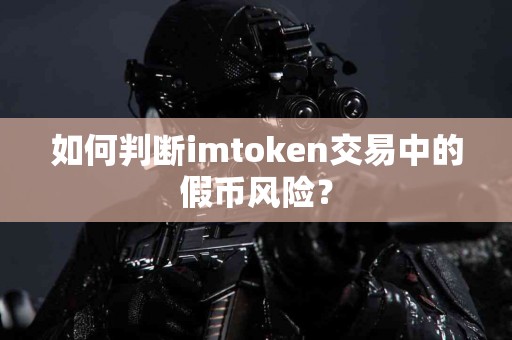如何判断imtoken交易中的假币风险？