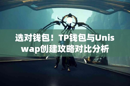 选对钱包！TP钱包与Uniswap创建攻略对比分析