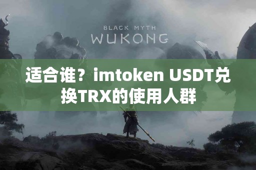 适合谁？imtoken USDT兑换TRX的使用人群