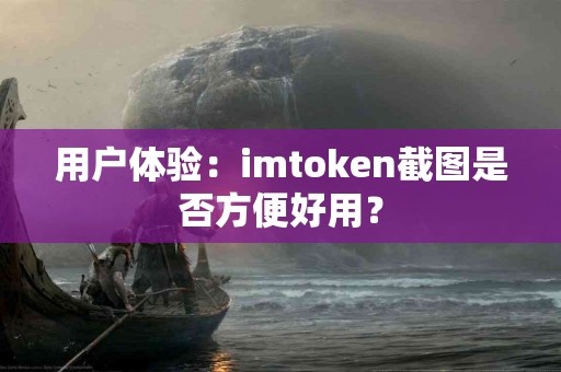 用户体验：imtoken截图是否方便好用？