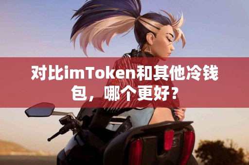 对比imToken和其他冷钱包，哪个更好？