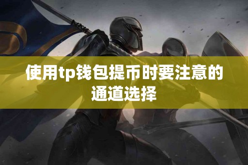 使用tp钱包提币时要注意的通道选择
