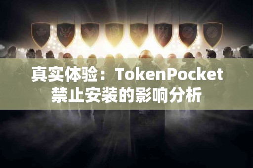 真实体验：TokenPocket禁止安装的影响分析
