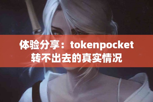 体验分享：tokenpocket转不出去的真实情况