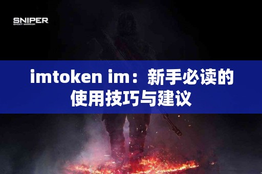 imtoken im：新手必读的使用技巧与建议
