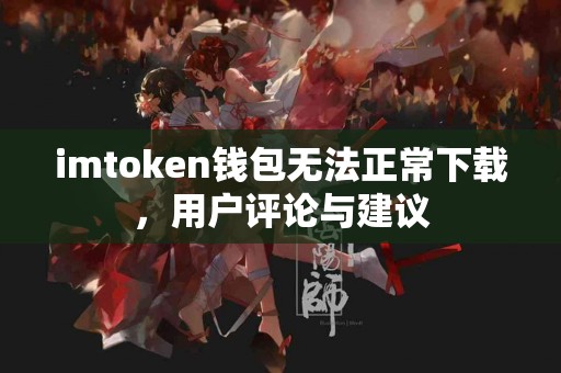 imtoken钱包无法正常下载，用户评论与建议