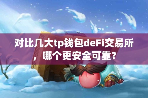 对比几大tp钱包deFi交易所，哪个更安全可靠？