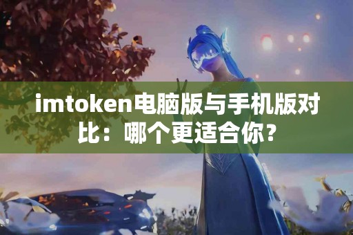 imtoken电脑版与手机版对比：哪个更适合你？