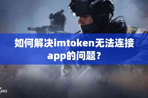 如何解决imtoken无法连接app的问题？