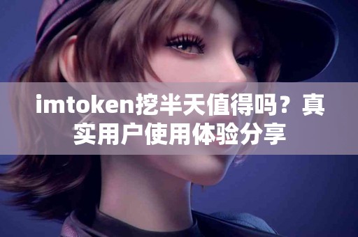imtoken挖半天值得吗？真实用户使用体验分享